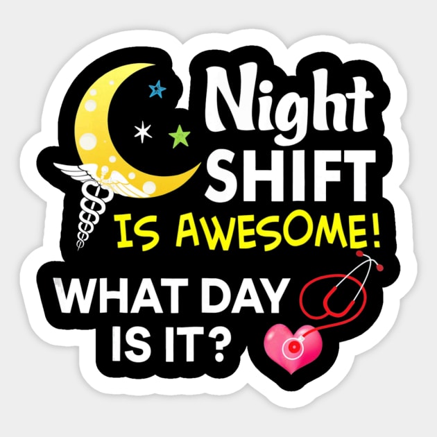 Night Shift Is Awesome What Day Is It Nurse T-Shirt Nursing Sticker by jenneketrotsenburg